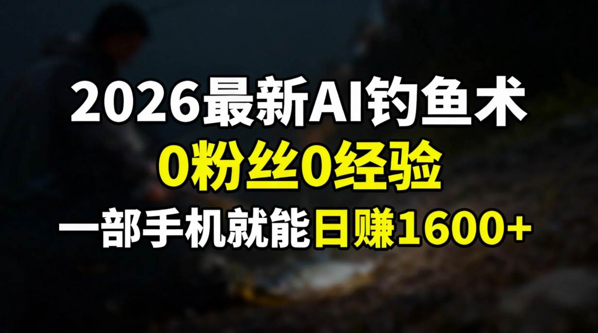 （17084期）2026最新AI钓鱼术:0粉丝0经验，一部手机就能开启赚钱模式-Scorpio丨网创