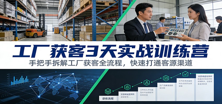 工厂获客3天实战训练营：手把手拆解工厂获客全流程，快速打通客源渠道-Scorpio丨网创