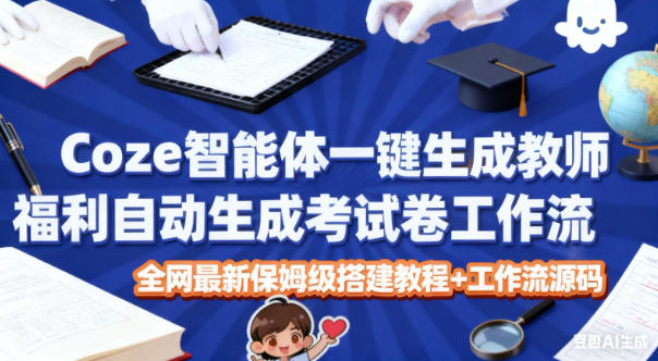 Coze智能体一键生成教师福利自动生成考试试卷工作流，全网最新保姆级搭建教程+工作流源码-Scorpio丨网创