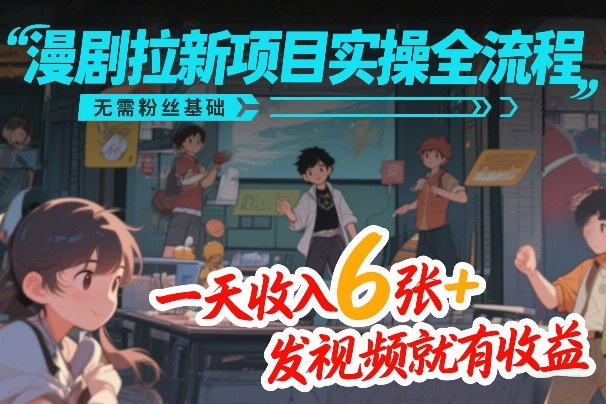 漫剧拉新项目实操全流程，无需粉丝基础，一天收入6张+，发视频就有收益-Scorpio丨网创