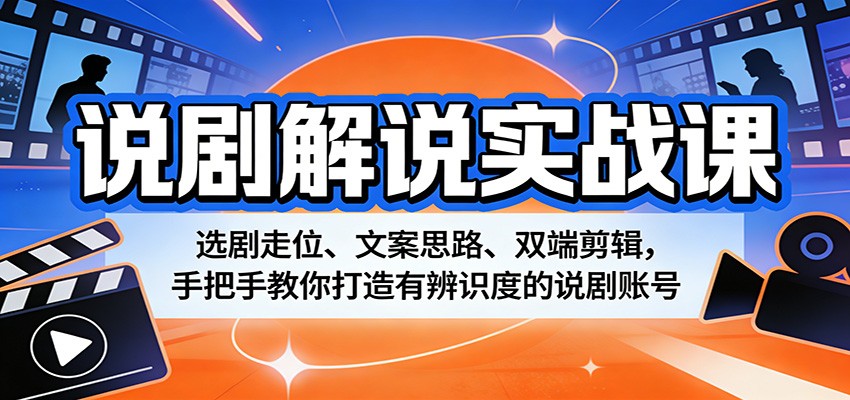 说剧解说实战课：选剧走位、文案思路、双端剪辑，手把手教你打造有辨识度的说剧账号-Scorpio丨网创
