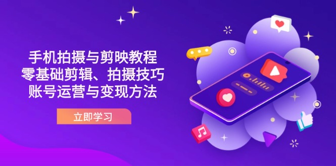 （14296期）抖音手机拍摄与剪映教程：零基础剪辑、拍摄技巧到账号运营与变现方法-Scorpio丨网创