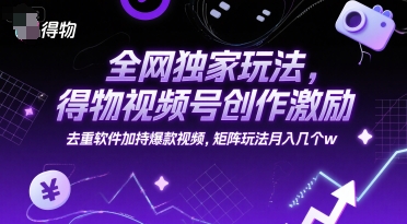 全网独家玩法,得物视频号创作激励 去重软件加持爆款视频,矩阵玩法月入几个w【揭秘】-Scorpio丨网创