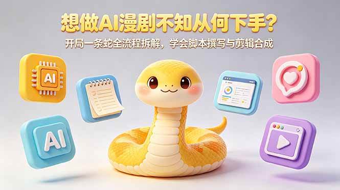（18550期）想做AI漫剧不知从何下手？开局一条蛇全流程拆解，学会脚本撰写与剪辑合成-Scorpio丨网创