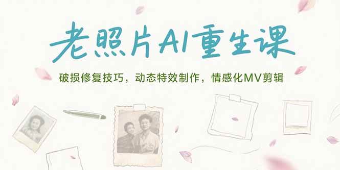 （15367期）老照片AI重生课，破损修复技巧，动态特效制作，情感化MV剪辑-Scorpio丨网创