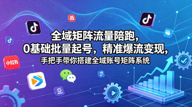 全域矩阵流量陪跑，0基础批量起号，精准爆流变现，手把手带你搭建全域账号矩阵系统-Scorpio丨网创