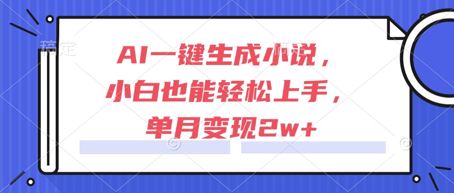 （15014期）AI一键生成小说，小白也能轻松上手，单月变现2w+-Scorpio丨网创