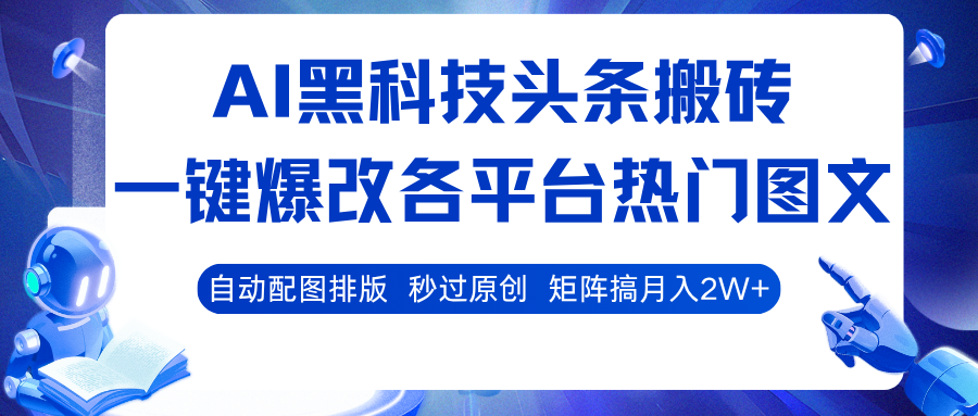 AI黑科技头条搬砖，一键爆改各平台热门图文 自动配图排版，秒过原创！矩阵搞月入2W+-Scorpio丨网创