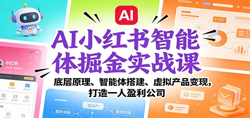 AI小红书智能体掘金实战课：智能体搭建、虚拟产品变现，打造一人盈利公司（完结）-Scorpio丨网创