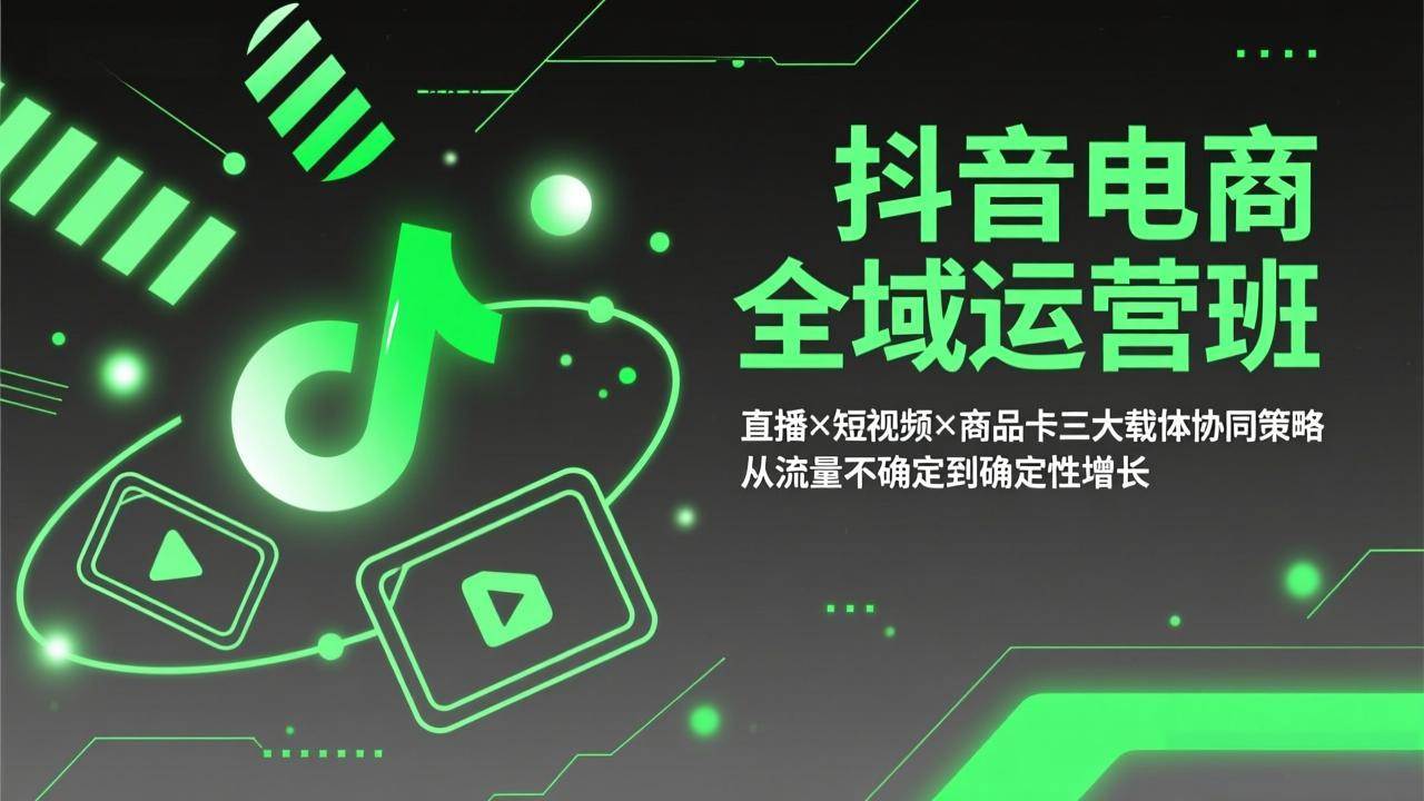 （17550期）抖音电商全域运营班：直播×短视频×商品卡三大载体协同策略，从流量不确定到确定性增长-Scorpio丨网创