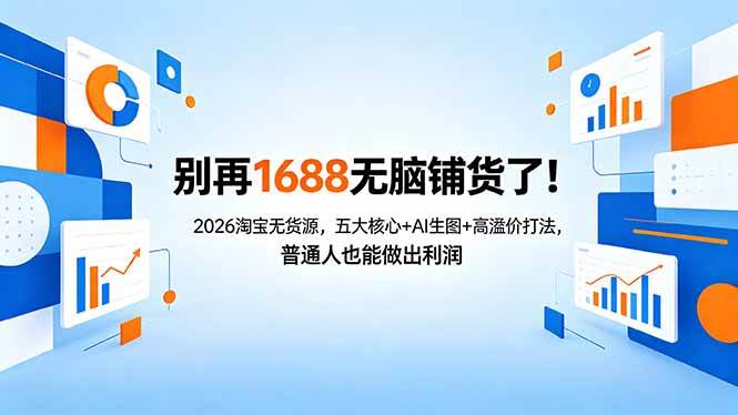 （18236期）别再1688无脑铺货了！2026淘宝无货源，五大核心+AI生图+高溢价打法，普通人也能做出利润-Scorpio丨网创