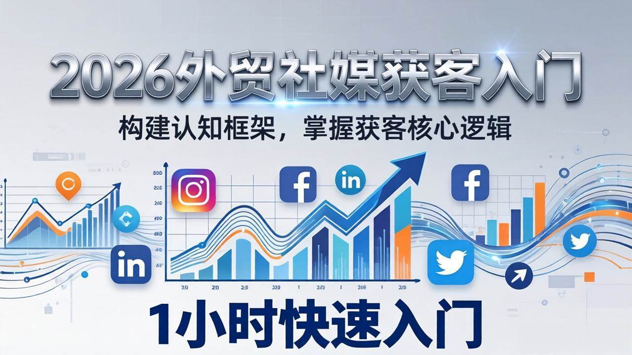 （17672期）2026 外贸社媒获客入门：1小时搭建认知框架，新手快速开启社媒获客之路-Scorpio丨网创