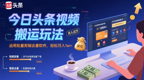 今日头条视频搬运玩法，运用批量剪辑去重软件，轻松月入1w+-Scorpio丨网创