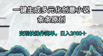 一键生成多元化创意小说，条条原创，变现快操作简单，日入2k+【揭秘】-Scorpio丨网创