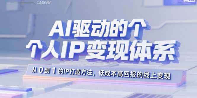 （15895期）AI驱动的个人IP变现体系：从0到1的IP打造方法，低成本高回报的线上变现-Scorpio丨网创
