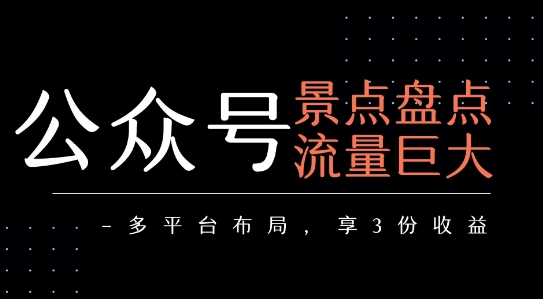 公众号流量主-景点盘点 流量巨大 多平台布局享3份收益-Scorpio丨网创