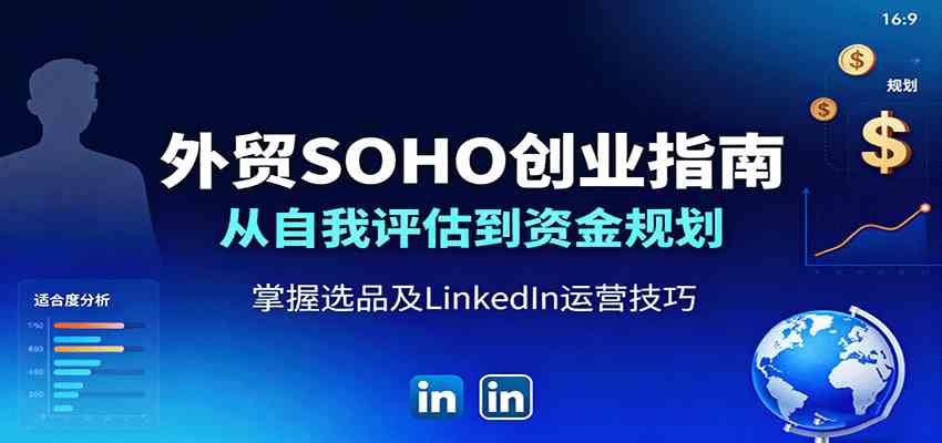 外贸SOHO创业指南：从自我评估到资金规划，掌握选品及LinkedIn运营技巧-Scorpio丨网创