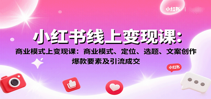 小红书线上变现课:商业模式、定位、选题、文案创作、爆款要素及引流成交-Scorpio丨网创