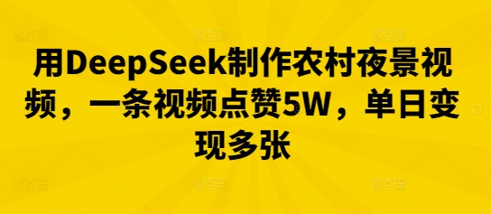 用DeepSeek制作农村夜景视频，一条视频点赞5W，单日变现多张-Scorpio丨网创