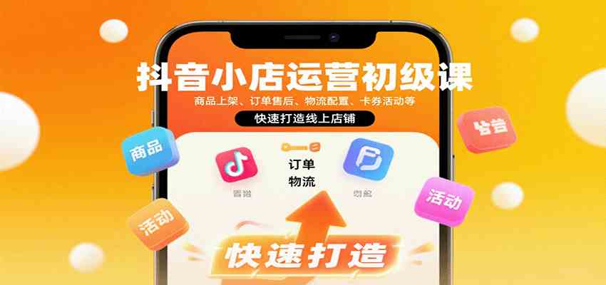 抖音小店运营初级课:商品上架、订单售后、物流配置、卡券活动等,快速打造线上店铺-Scorpio丨网创