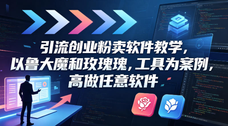 引流创业粉卖软件教学，以鲁大魔和玫瑰工具为案例，可做任意软件-Scorpio丨网创