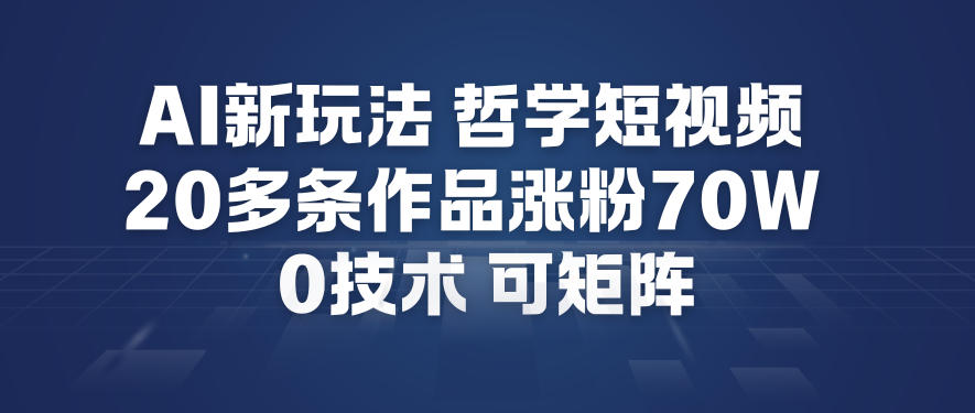 AI新玩法哲学短视频制作教学，20多条作品涨粉70W，0成本赛道，可矩阵-Scorpio丨网创