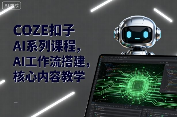 COZE扣子AI系列课程，AI工作流搭建，核心内容教学-Scorpio丨网创
