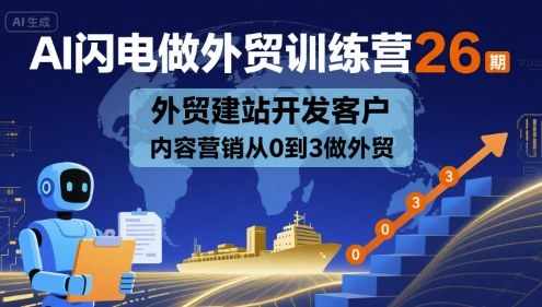 AI闪电做外贸训练营26期,外贸建站开发客户内容营销从0到3做外贸-Scorpio丨网创
