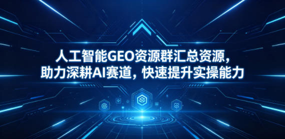 人工智能GEO资源群汇总资源，助力深耕AI赛道，快速提升实操能力-Scorpio丨网创