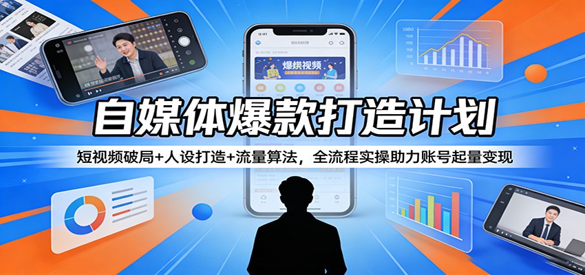 自媒体爆款打造计划：短视频破局+人设打造+流量算法，全流程实操助力账号起量变现-Scorpio丨网创