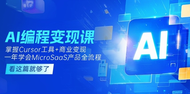 （15063期）AI编程变现课：掌握Cursor工具+商业变现，一年学会MicroSaaS产品全流程-Scorpio丨网创