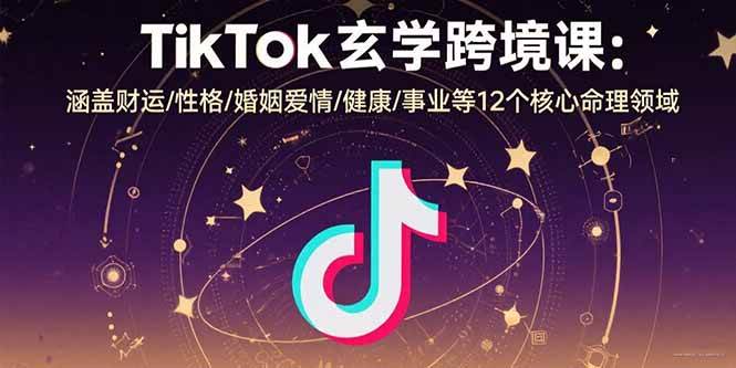 (15713期)TikTok玄学跨境课:涵盖财运/性格/婚姻爱情/健康/事业等12个核心命理领域-Scorpio丨网创