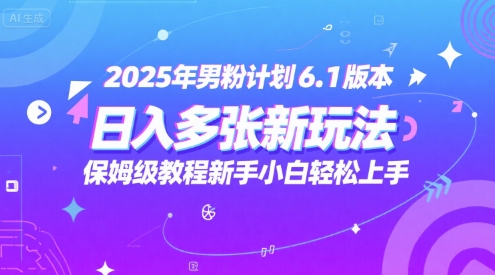 2025年男粉计划6.1版本，日入多张新玩法，保姆级教程新手小白轻松上手，适合宝妈学生兼职，副业首选-Scorpio丨网创