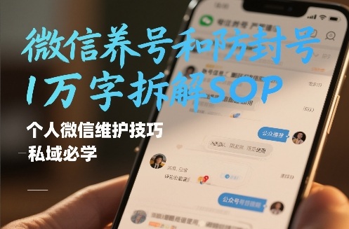 微信养号和防封号1万字拆解SOP，个人微信维护技巧，私域必学【文档】-Scorpio丨网创