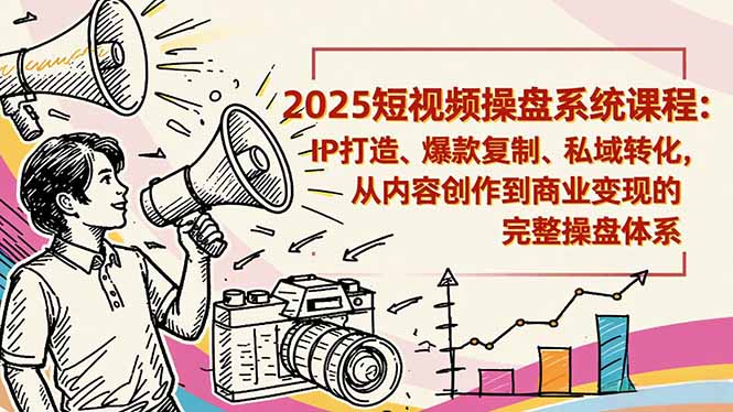2025短视频操盘线下课程:IP打造、爆款复制、私域转化,从内容创作到商业变现的完整操盘体系-Scorpio丨网创