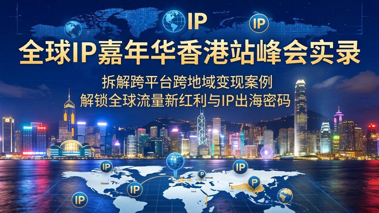 （18202期）全球IP嘉年华香港站峰会实录，拆解跨平台跨地域变现案例，解锁全球流量新红利与IP出海密码-Scorpio丨网创