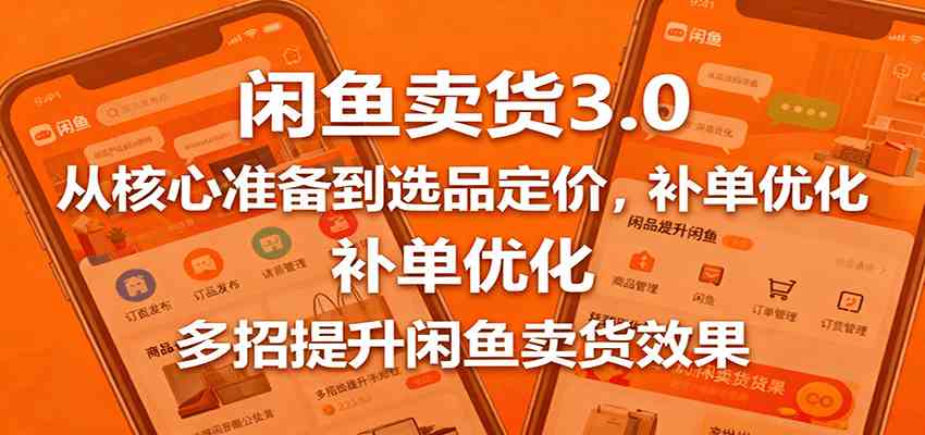 闲鱼卖货3.0,从核心准备到选品定价,补单优化,多招提升闲鱼卖货效果-Scorpio丨网创