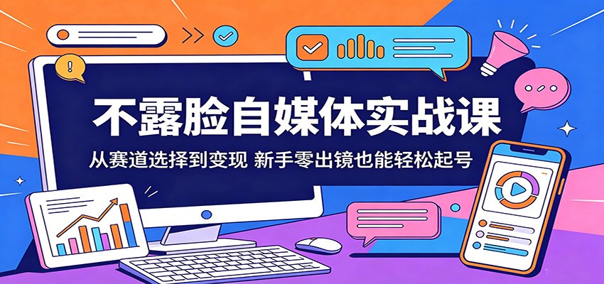 不露脸自媒体实战课：从赛道选择到变现，新手零出镜也能轻松起号-Scorpio丨网创