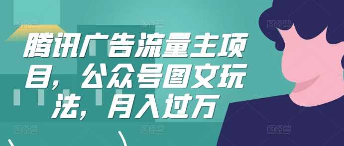 腾讯广告流量主项目，公众号图文玩法，月入过万-Scorpio丨网创