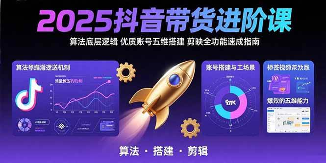 （15571期）2025抖音带货进阶课：算法底层逻辑,优质账号五维搭建,剪映全功能速成指南-Scorpio丨网创