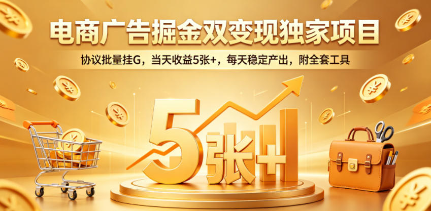 电商广告掘金双变现独家项目，协议批量挂G，当天收益5张+，每天稳定产出，附全套工具【揭秘】-Scorpio丨网创