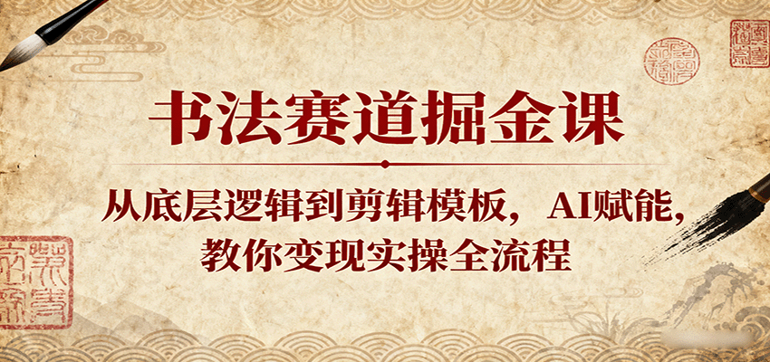 书法赛道掘金课:从底层逻辑到剪辑模板,AI赋能,教你变现实操全流程-Scorpio丨网创