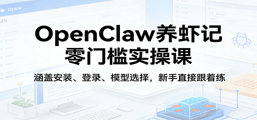 OpenClaw养虾记零门槛实操课：涵盖安装、登录、模型选择，新手直接跟着练-Scorpio丨网创