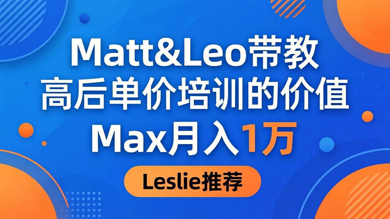 为啥都夸这高客单价培训？Matt&Leo 带教，Max 月入 1 万、Leslie 说最值！-Scorpio丨网创