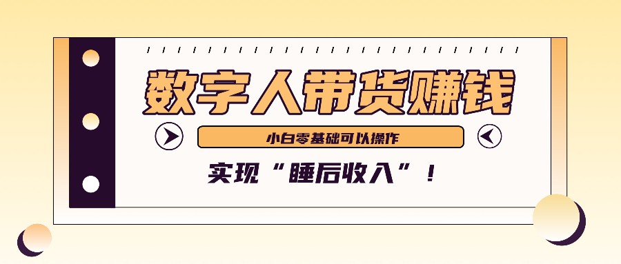 数字人带货2个月赚了6万多，做短视频带货，新手一样可以实现“睡后收入”！-Scorpio丨网创