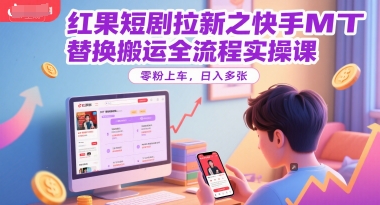 红果短剧拉新之快手MT替换搬运全流程实操课，零粉上车，日入多张-Scorpio丨网创