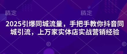 2025引爆同城流量，手把手教你抖音同城引流，上万家实体店实战营销经验-Scorpio丨网创