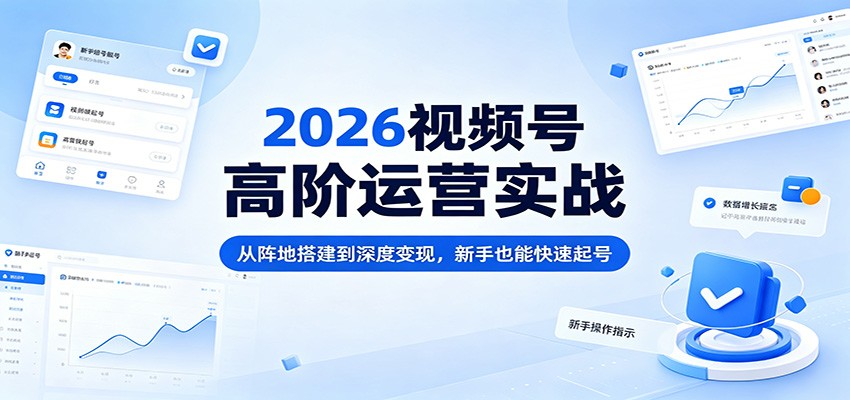 2026视频号高阶运营实战：从阵地搭建到深度变现，新手也能快速起号-Scorpio丨网创
