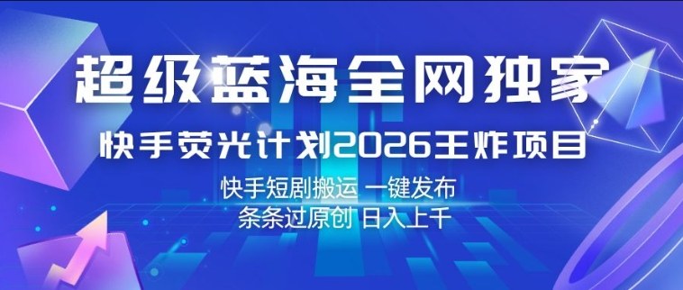 超级蓝海全网独家，快手荧光计划2026王炸项目，日入1k+，快手短剧搬运，一键发布，条条过原创【揭秘】-Scorpio丨网创