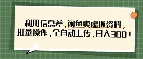 利用信息差，闲鱼卖虚拟资料，批量操作，全自动上传，日入3张-Scorpio丨网创